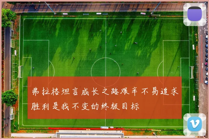 弗拉格坦言成长之路艰辛不易追求胜利是我不变的终极目标