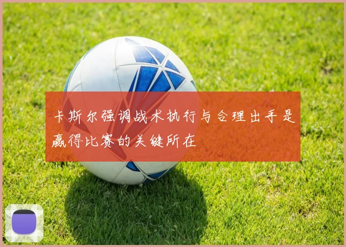 卡斯尔强调战术执行与合理出手是赢得比赛的关键所在
