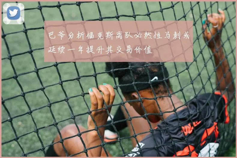 巴爷分析福克斯离队必然性马刺或延续一年提升其交易价值